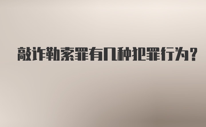 敲诈勒索罪有几种犯罪行为?