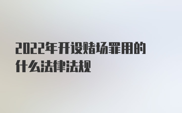 2022年开设赌场罪用的什么法律法规