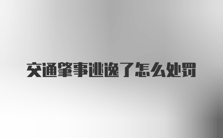 交通肇事逃逸了怎么处罚