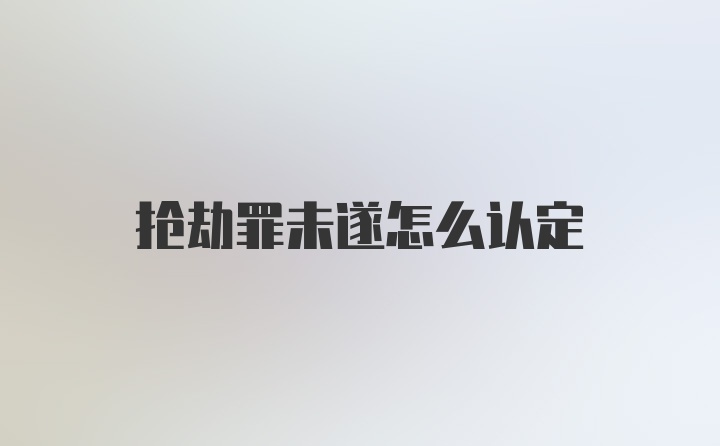 抢劫罪未遂怎么认定