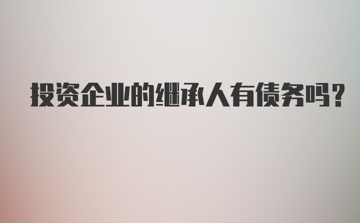 投资企业的继承人有债务吗？