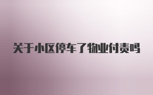 关于小区停车了物业付责吗