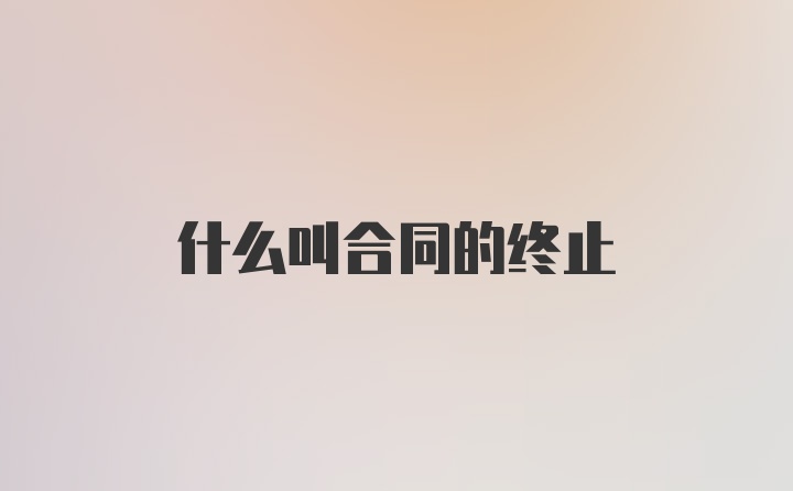 什么叫合同的终止