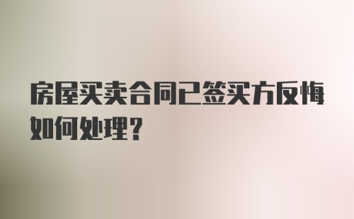 房屋买卖合同已签买方反悔如何处理？