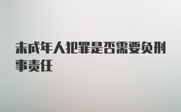 未成年人犯罪是否需要负刑事责任