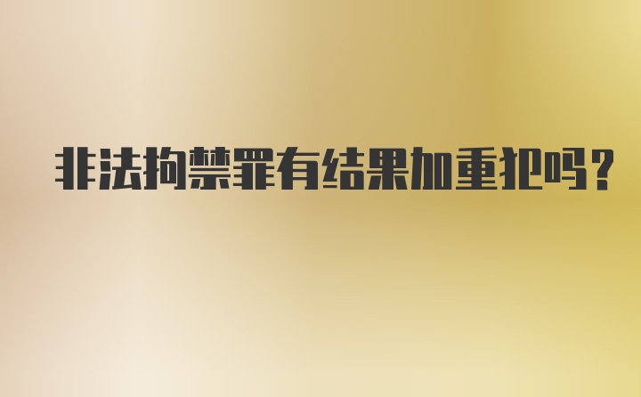 非法拘禁罪有结果加重犯吗?