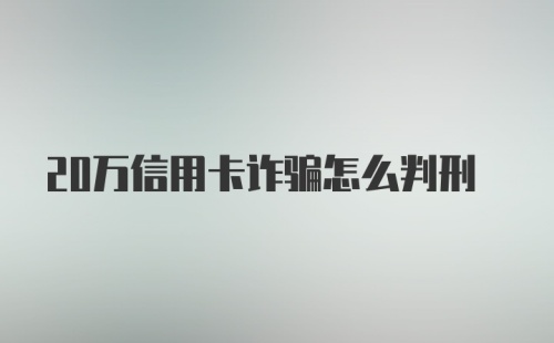 20万信用卡诈骗怎么判刑