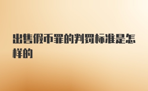 出售假币罪的判罚标准是怎样的