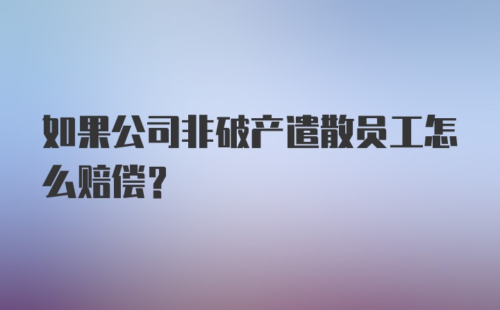 如果公司非破产遣散员工怎么赔偿？