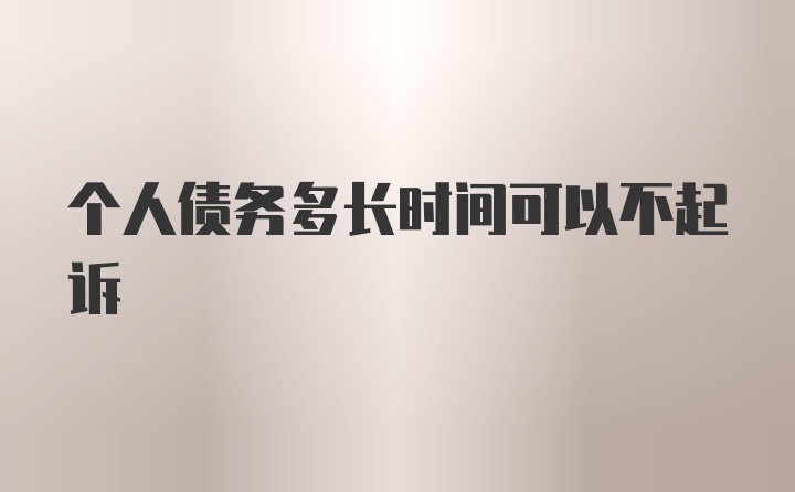 个人债务多长时间可以不起诉