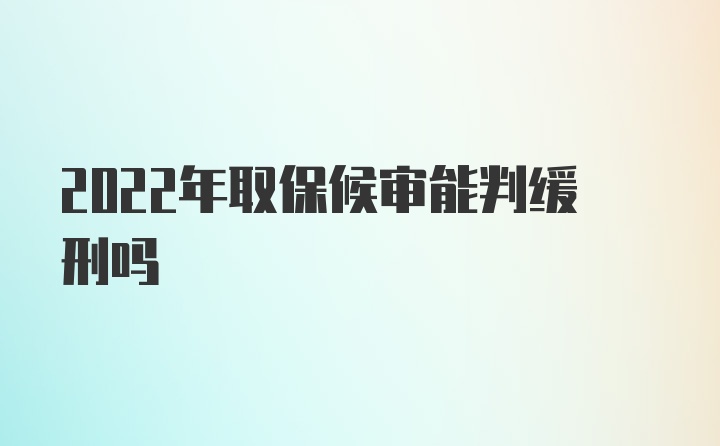 2022年取保候审能判缓刑吗