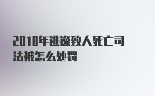 2018年逃逸致人死亡司法被怎么处罚