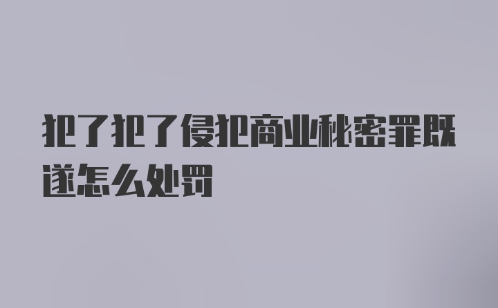 犯了犯了侵犯商业秘密罪既遂怎么处罚