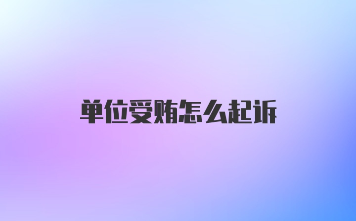 单位受贿怎么起诉