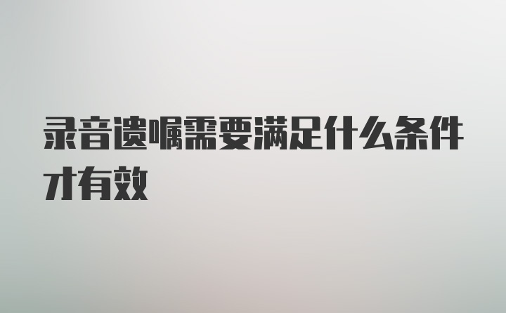 录音遗嘱需要满足什么条件才有效