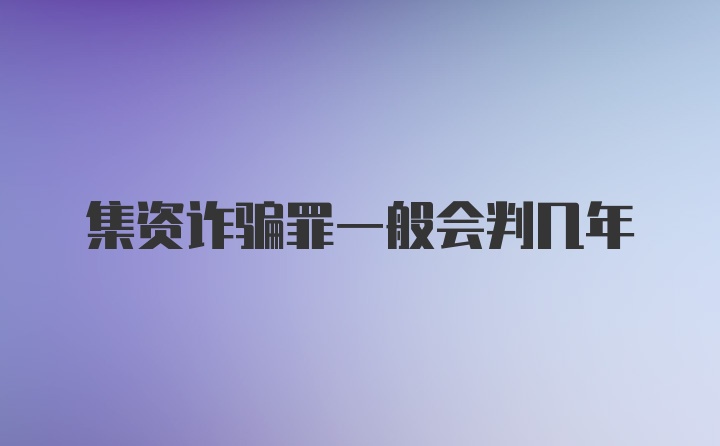 集资诈骗罪一般会判几年