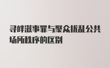 寻衅滋事罪与聚众扰乱公共场所秩序的区别