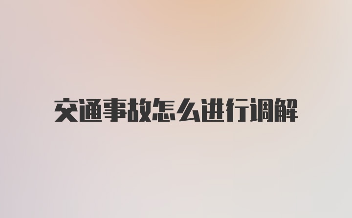 交通事故怎么进行调解