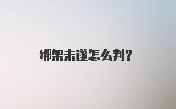 绑架未遂怎么判?