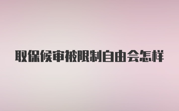 取保候审被限制自由会怎样