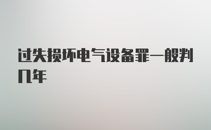 过失损坏电气设备罪一般判几年