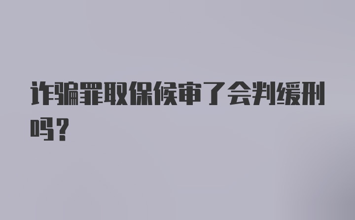 诈骗罪取保候审了会判缓刑吗？