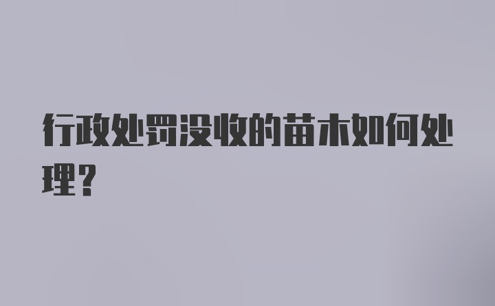 行政处罚没收的苗木如何处理?