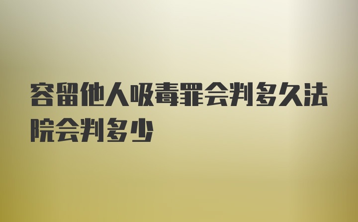 容留他人吸毒罪会判多久法院会判多少