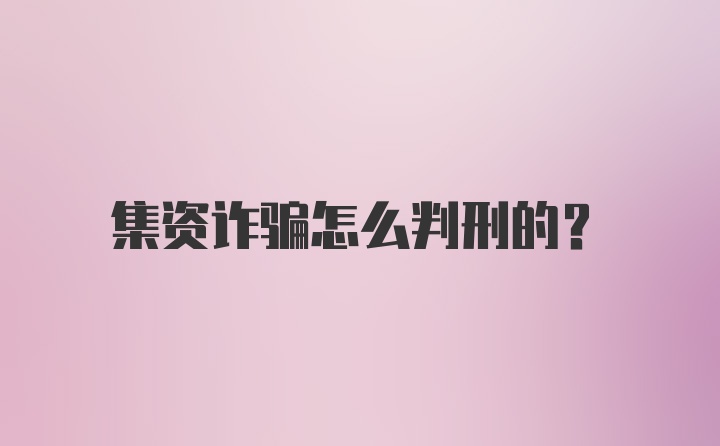 集资诈骗怎么判刑的？