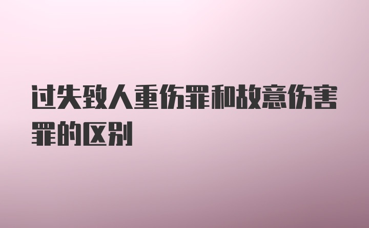 过失致人重伤罪和故意伤害罪的区别