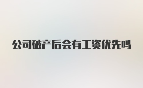 公司破产后会有工资优先吗