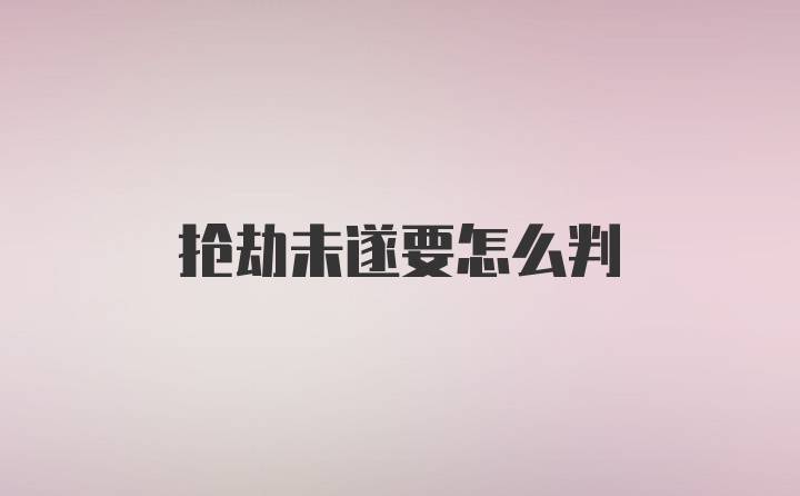 抢劫未遂要怎么判