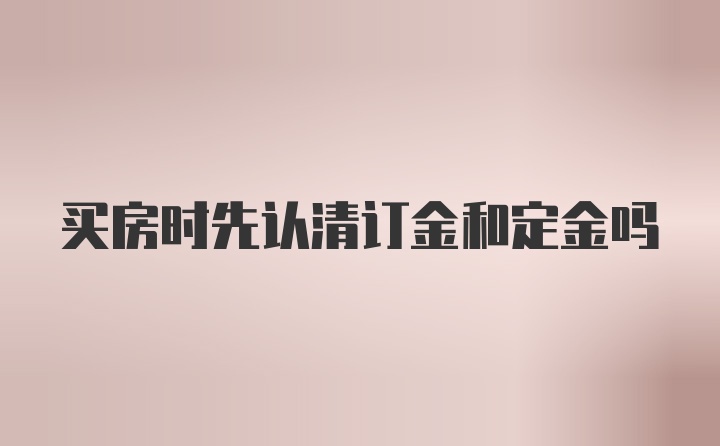 买房时先认清订金和定金吗