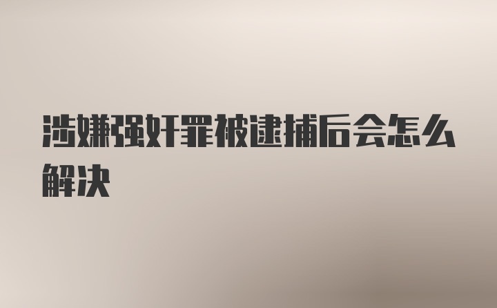 涉嫌强奸罪被逮捕后会怎么解决