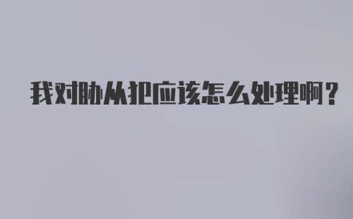 我对胁从犯应该怎么处理啊？