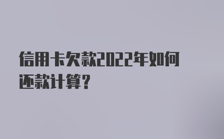 信用卡欠款2022年如何还款计算？