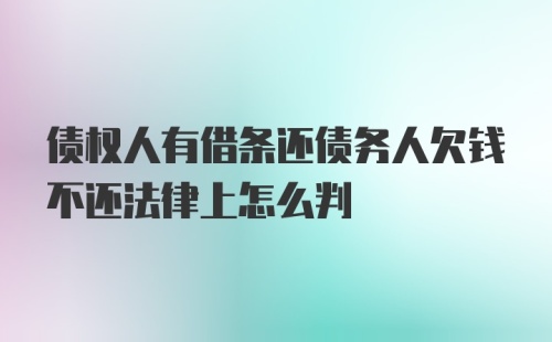 债权人有借条还债务人欠钱不还法律上怎么判