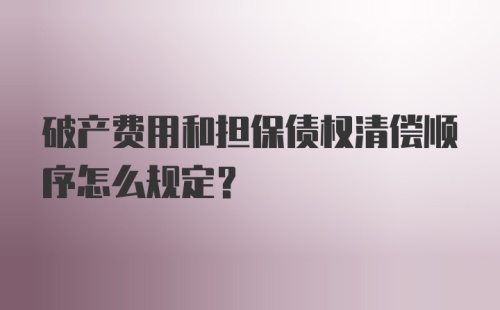 破产费用和担保债权清偿顺序怎么规定?