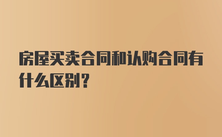 房屋买卖合同和认购合同有什么区别？