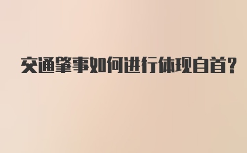 交通肇事如何进行体现自首?