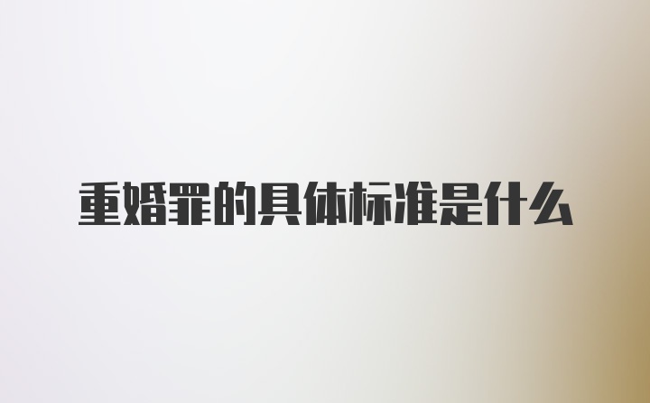 重婚罪的具体标准是什么