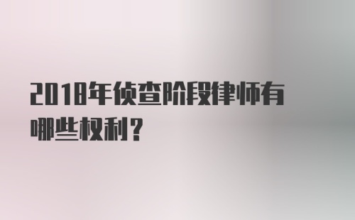 2018年侦查阶段律师有哪些权利？