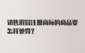 销售假冒注册商标的商品要怎样处罚？