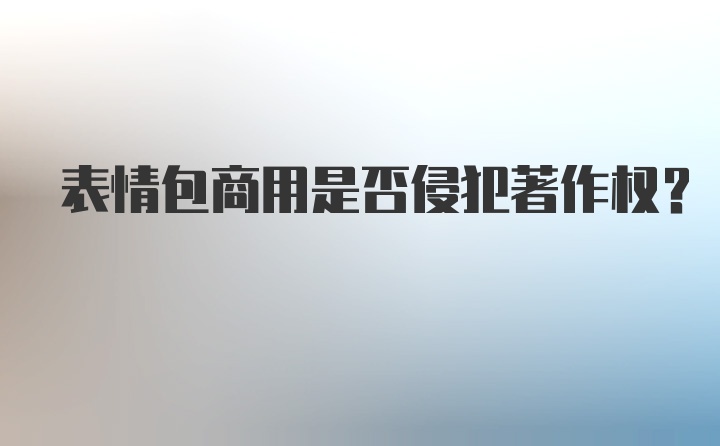 表情包商用是否侵犯著作权？