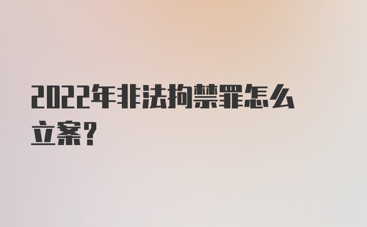 2022年非法拘禁罪怎么立案？