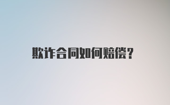 欺诈合同如何赔偿?