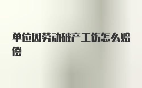 单位因劳动破产工伤怎么赔偿