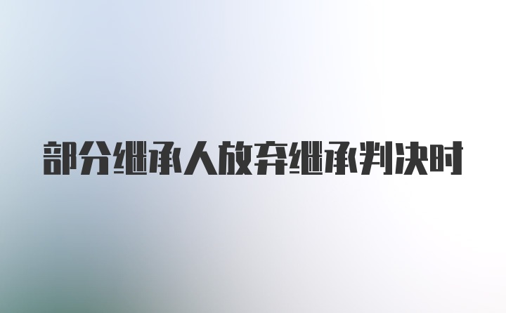 部分继承人放弃继承判决时