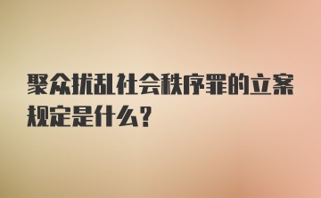 聚众扰乱社会秩序罪的立案规定是什么？