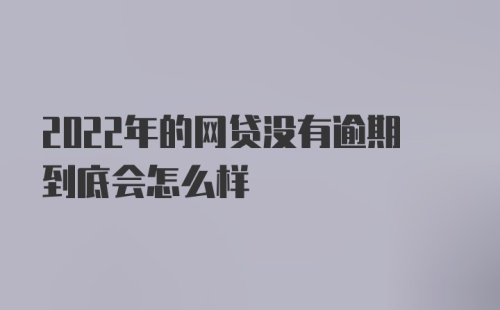 2022年的网贷没有逾期到底会怎么样